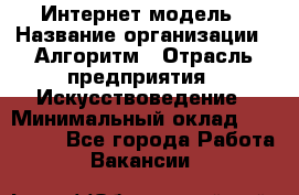 Интернет-модель › Название организации ­ Алгоритм › Отрасль предприятия ­ Искусствоведение › Минимальный оклад ­ 160 000 - Все города Работа » Вакансии   